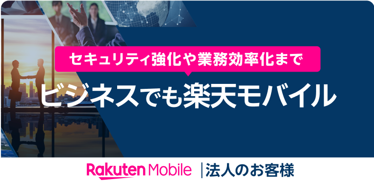 セキュリティ強化や業務効率化まで ビジネスでも楽天モバイル 法人のお客様はこちら